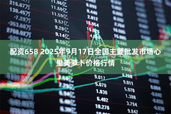 配资658 2025年9月17日全国主要批发市场心里美萝卜价格行情
