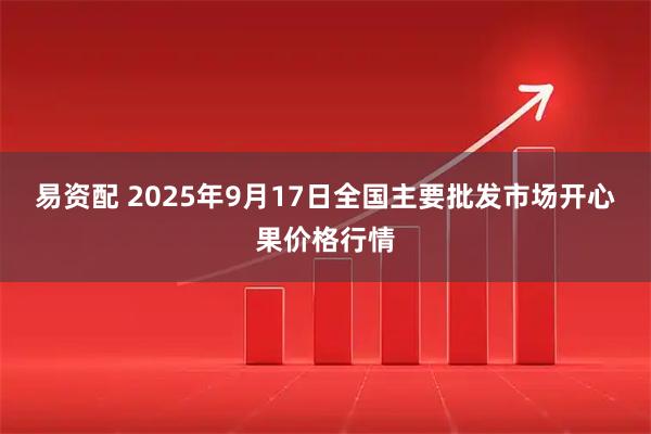 易资配 2025年9月17日全国主要批发市场开心果价格行情