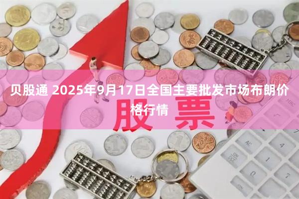贝股通 2025年9月17日全国主要批发市场布朗价格行情