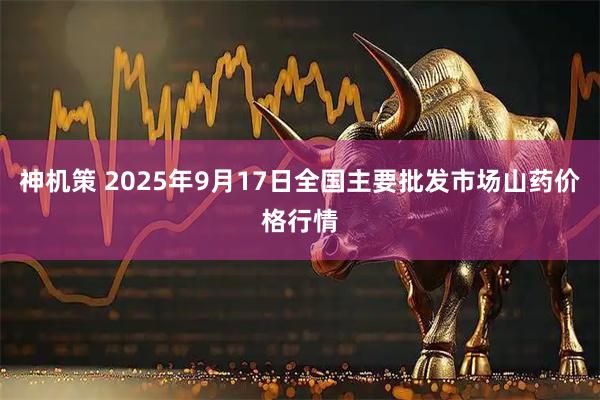神机策 2025年9月17日全国主要批发市场山药价格行情