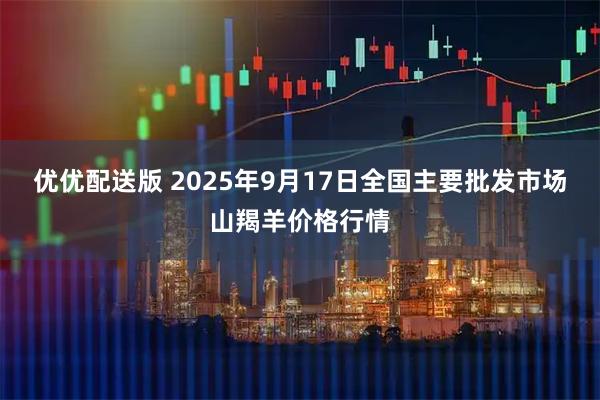 优优配送版 2025年9月17日全国主要批发市场山羯羊价格行情