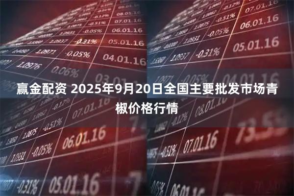 赢金配资 2025年9月20日全国主要批发市场青椒价格行情