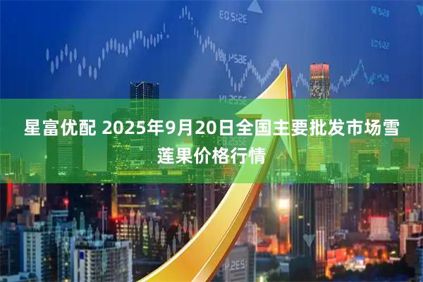 星富优配 2025年9月20日全国主要批发市场雪莲果价格行情