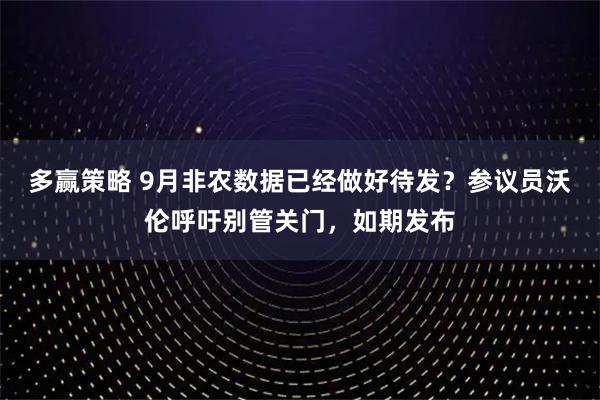 多赢策略 9月非农数据已经做好待发？参议员沃伦呼吁别管关门，如期发布
