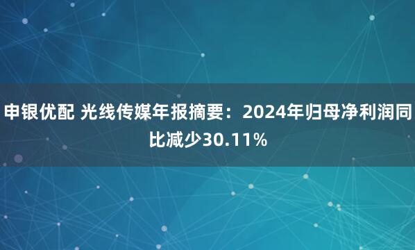 申银优配 光线传媒年报摘要：2024年归母净利润同比减少30.11%