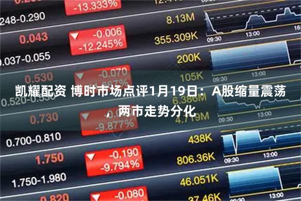 凯耀配资 博时市场点评1月19日：A股缩量震荡，两市走势分化