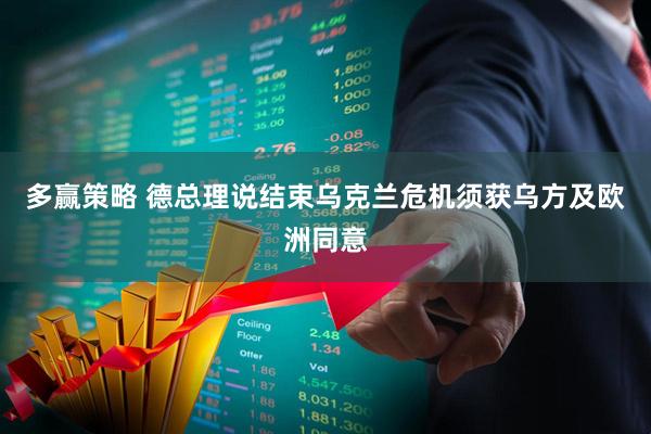 多赢策略 德总理说结束乌克兰危机须获乌方及欧洲同意